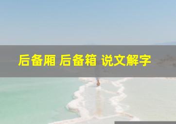 后备厢 后备箱 说文解字